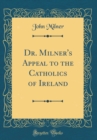 Image for Dr. Milner&#39;s Appeal to the Catholics of Ireland (Classic Reprint)