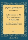 Image for L&#39;Epistole di M. Tullio Ciceroni a&#39; Familiari, Vol. 1: In Volgar Toscano Recate a Riscontro del Testo Latino (Classic Reprint)