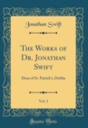 Image for The Works of Dr. Jonathan Swift, Vol. 3: Dean of St. Patrick&#39;s, Dublin (Classic Reprint)