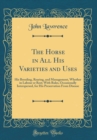 Image for The Horse in All His Varieties and Uses: His Breeding, Rearing, and Management, Whether in Labour or Rest; With Rules, Occasionally Interspersed, for His Preservation From Disease (Classic Reprint)