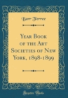 Image for Year Book of the Art Societies of New York, 1898-1899 (Classic Reprint)