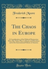 Image for The Chaos in Europe: A Consideration of the Political Destruction That, Has Taken Place in Russia and Elsewhere and of the International Policies of America (Classic Reprint)