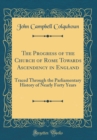 Image for The Progress of the Church of Rome Towards Ascendency in England: Traced Through the Parliamentary History of Nearly Forty Years (Classic Reprint)