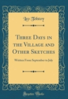 Image for Three Days in the Village and Other Sketches: Written From September to July (Classic Reprint)