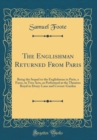Image for The Englishman Returned From Paris: Being the Sequel to the Englishman in Paris, a Farce, in Two Acts, as Performed at the Theatres Royal in Drury-Lane and Covent-Garden (Classic Reprint)