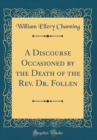 Image for A Discourse Occasioned by the Death of the Rev. Dr. Follen (Classic Reprint)