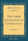 Image for The Labor Legislation of Connecticut (Classic Reprint)