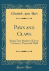 Image for Paws and Claws: Being True Stories of Clever Creatures, Tame and Wild (Classic Reprint)