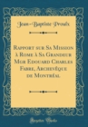 Image for Rapport sur Sa Mission a Rome a Sa Grandeur Mgr Edouard Charles Fabre, Archeveque de Montreal (Classic Reprint)