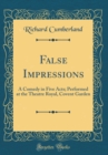Image for False Impressions: A Comedy in Five Acts; Performed at the Theatre Royal, Covent Garden (Classic Reprint)
