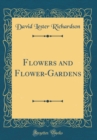 Image for Flowers and Flower-Gardens (Classic Reprint)