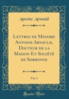 Image for Lettres de Messire Antoine Arnauld, Docteur de la Maison Et Societe de Sorbonne, Vol. 3 (Classic Reprint)