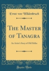Image for The Master of Tanagra: An Artist&#39;s Story of Old Hellas (Classic Reprint)