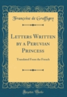 Image for Letters Written by a Peruvian Princess: Translated From the French (Classic Reprint)