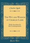 Image for The Wit and Wisdom of Charles Lamb: With Anecdotes by His Contemporaries (Classic Reprint)