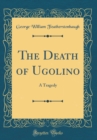 Image for The Death of Ugolino: A Tragedy (Classic Reprint)