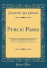 Image for Public Parks: Being Two Papers Read Before the American Social Science Association in 1870 and 1880, Entitled, Respectively, Public Parks and the Enlargement of Towns, and a Consideration of the Justi