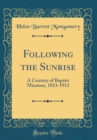 Image for Following the Sunrise: A Century of Baptist Missions, 1813-1913 (Classic Reprint)