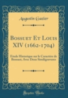 Image for Bossuet Et Louis XIV (1662-1704): Etude Historique sur le Caractere de Bossuet; Avec Deux Similigravures (Classic Reprint)