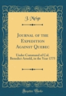 Image for Journal of the Expedition Against Quebec: Under Command of Col. Benedict Arnold, in the Year 1775 (Classic Reprint)