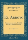 Image for El Arroyo: Sainete en un Acto, Dividido en Dos Cuadros, en Prosa (Classic Reprint)