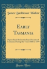 Image for Early Tasmania: Papers Read Before the Royal Society of Tasmania During the Years 1888 to 1899 (Classic Reprint)