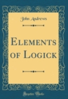 Image for Elements of Logick (Classic Reprint)