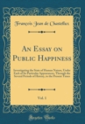 Image for An Essay on Public Happiness, Vol. 1: Investigating the State of Human Nature, Under Each of Its Particular Appearances, Through the Several Periods of History, to the Present Times (Classic Reprint)