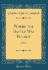 Image for Where the Battle Was Fought: A Novel (Classic Reprint)