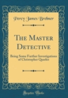 Image for The Master Detective: Being Some Further Investigations of Christopher Quarles (Classic Reprint)
