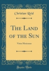 Image for The Land of the Sun: Vistas Mexicanas (Classic Reprint)
