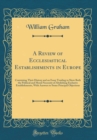 Image for A Review of Ecclesiastical Establishments in Europe: Containing Their History and an Essay Tending to Shew Both the Political and Moral Necessity of Abolishing Exclusive Establishments, With Answers t