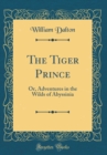 Image for The Tiger Prince: Or, Adventures in the Wilds of Abyssinia (Classic Reprint)