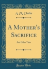 Image for A Mother&#39;s Sacrifice: And Other Tales (Classic Reprint)