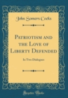 Image for Patriotism and the Love of Liberty Defended: In Two Dialogues (Classic Reprint)