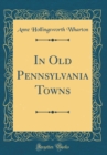 Image for In Old Pennsylvania Towns (Classic Reprint)
