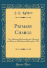 Image for Primary Charge: Two Addresses Delivered to the Clergy of the Diocese of Durham in December, 1882 (Classic Reprint)