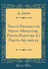 Image for Traite Pratique de Photo-Miniature, Photo-Peinture Et Photo-Aquarelle (Classic Reprint)