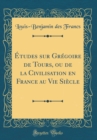 Image for Etudes sur Gregoire de Tours, ou de la Civilisation en France au Vie Siecle (Classic Reprint)