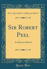 Image for Sir Robert Peel: An Historical Sketch (Classic Reprint)