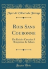 Image for Rois Sans Couronne: Du Roi des Canaries A l&#39;Empereur du Sahara (Classic Reprint)