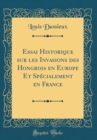 Image for Essai Historique sur les Invasions des Hongrois en Europe Et Specialement en France (Classic Reprint)