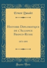 Image for Histoire Diplomatique de l&#39;Alliance Franco-Russe: 1873-1893 (Classic Reprint)