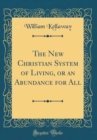 Image for The New Christian System of Living, or an Abundance for All (Classic Reprint)