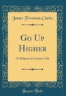 Image for Go Up Higher: Or Religion in Common Life (Classic Reprint)