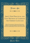 Image for Ahn&#39;s New Practical and Easy Method of Learning the German Language: With a Pronunciation, Numerous Corrections, Additions and a Remodelling of the Whole of the Exercises and Reading Lessons in the Pr