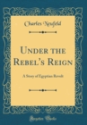 Image for Under the Rebel&#39;s Reign: A Story of Egyptian Revolt (Classic Reprint)