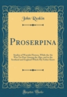Image for Proserpina: Studies of Wayside Flowers, While the Air Was Yet Pure Among the Alps, and in the Scotland and England Which My Father Knew (Classic Reprint)