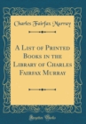 Image for A List of Printed Books in the Library of Charles Fairfax Murray (Classic Reprint)