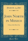 Image for John North in Mexico: A Story of the Silver City (Classic Reprint)